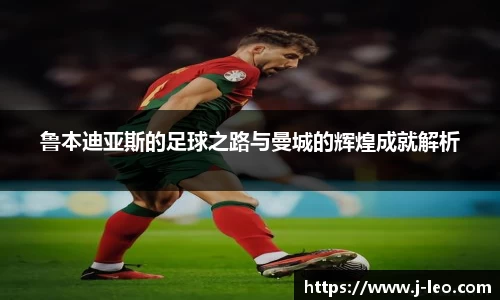 鲁本迪亚斯的足球之路与曼城的辉煌成就解析